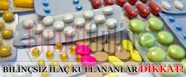 Bilinçsiz ilaç kullananlar dikkat!