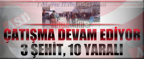Çatışma devam ediyor: 3 şehit, 10 yaralı