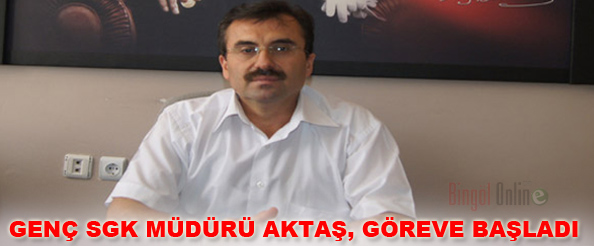 Genç sgk müdürü aktaş göreve başladı