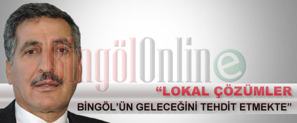 Lokal çözümler üretmek bingöl`ün geleceğini tehdit etmekte