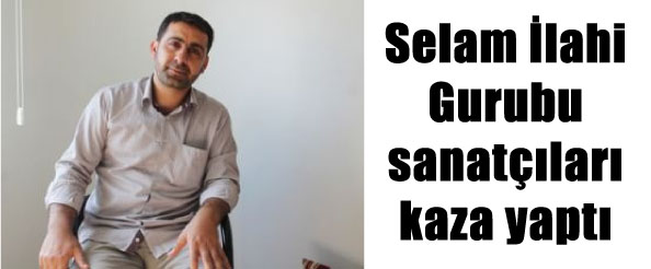 Selam ilahi gurubu sanatçıları kaza yaptı