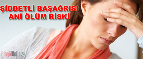Şiddetli baş ağrısı ani ölüm riski