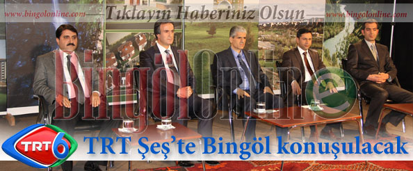 Trt şeş`te bingöl konuşulacak